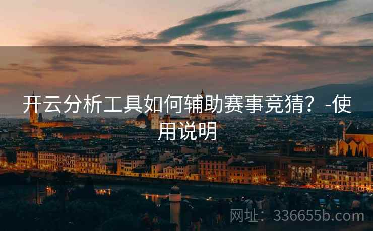 开云分析工具如何辅助赛事竞猜？-使用说明