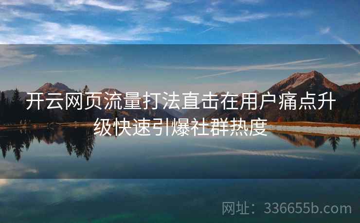 开云网页流量打法直击在用户痛点升级快速引爆社群热度