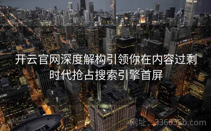 开云官网深度解构引领你在内容过剩时代抢占搜索引擎首屏