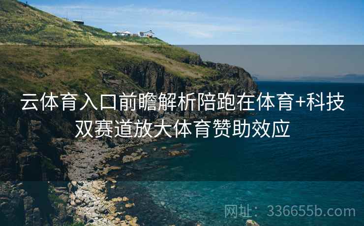 云体育入口前瞻解析陪跑在体育+科技双赛道放大体育赞助效应
