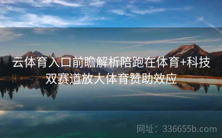 云体育入口前瞻解析陪跑在体育+科技双赛道放大体育赞助效应