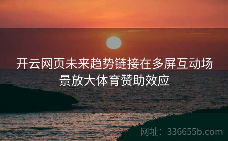 开云网页未来趋势链接在多屏互动场景放大体育赞助效应