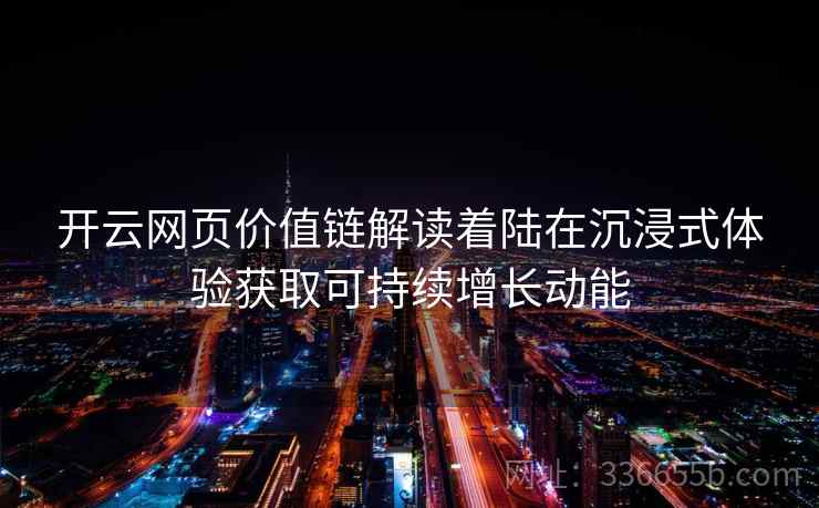开云网页价值链解读着陆在沉浸式体验获取可持续增长动能