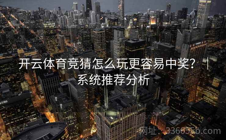 开云体育竞猜怎么玩更容易中奖？｜系统推荐分析