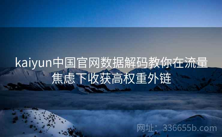 kaiyun中国官网数据解码教你在流量焦虑下收获高权重外链