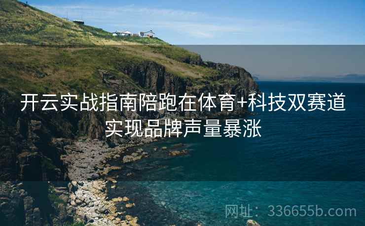 开云实战指南陪跑在体育+科技双赛道实现品牌声量暴涨