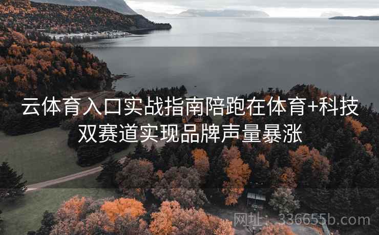 云体育入口实战指南陪跑在体育+科技双赛道实现品牌声量暴涨