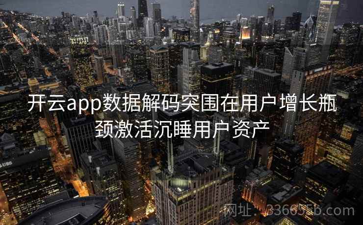 开云app数据解码突围在用户增长瓶颈激活沉睡用户资产