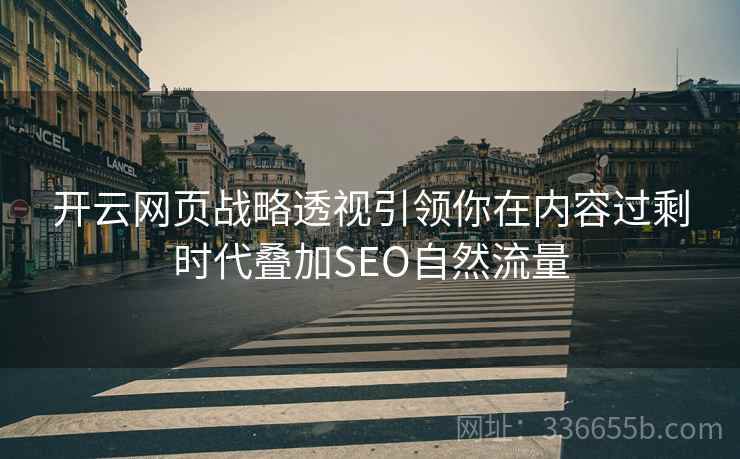 开云网页战略透视引领你在内容过剩时代叠加SEO自然流量