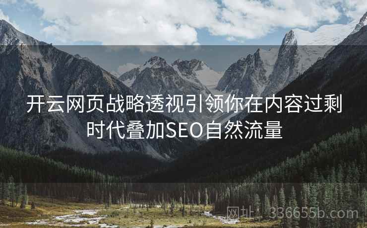 开云网页战略透视引领你在内容过剩时代叠加SEO自然流量