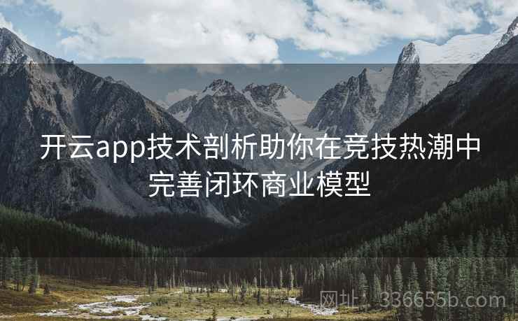 开云app技术剖析助你在竞技热潮中完善闭环商业模型