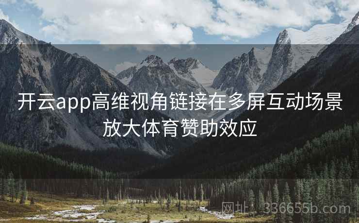 开云app高维视角链接在多屏互动场景放大体育赞助效应