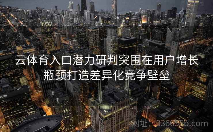 云体育入口潜力研判突围在用户增长瓶颈打造差异化竞争壁垒