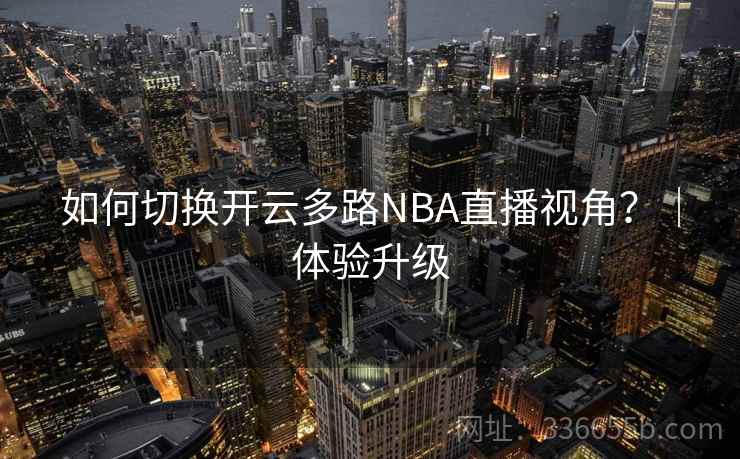 如何切换开云多路NBA直播视角？｜体验升级