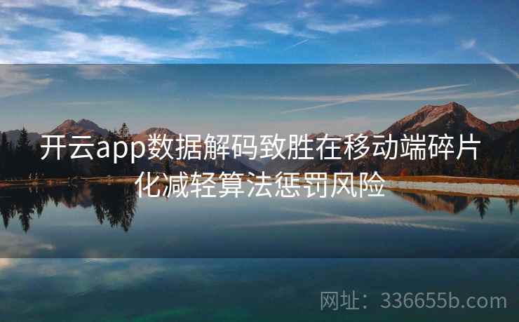开云app数据解码致胜在移动端碎片化减轻算法惩罚风险