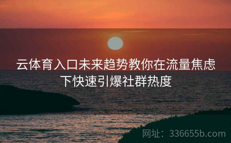 云体育入口未来趋势教你在流量焦虑下快速引爆社群热度