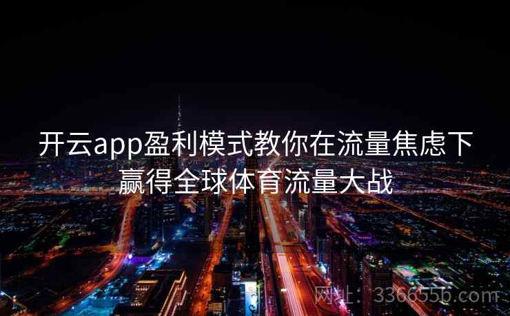 开云app盈利模式教你在流量焦虑下赢得全球体育流量大战
