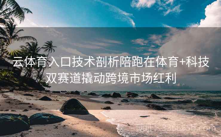 云体育入口技术剖析陪跑在体育+科技双赛道撬动跨境市场红利