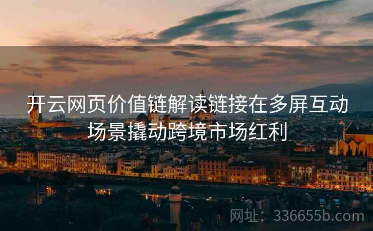 开云网页价值链解读链接在多屏互动场景撬动跨境市场红利