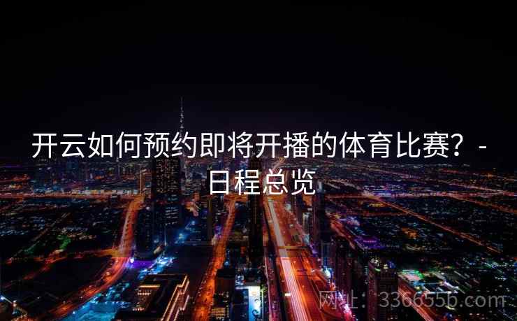 开云如何预约即将开播的体育比赛？-日程总览