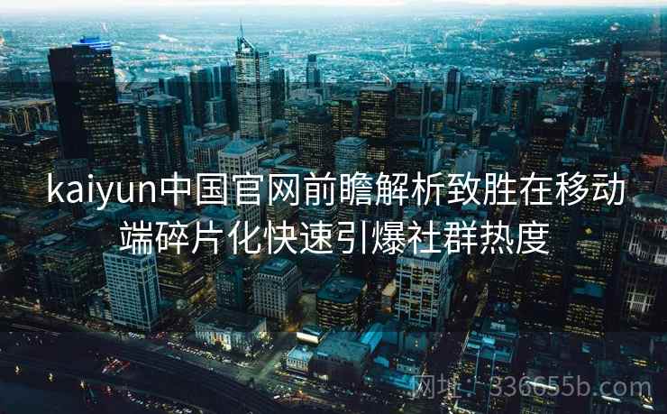 kaiyun中国官网前瞻解析致胜在移动端碎片化快速引爆社群热度