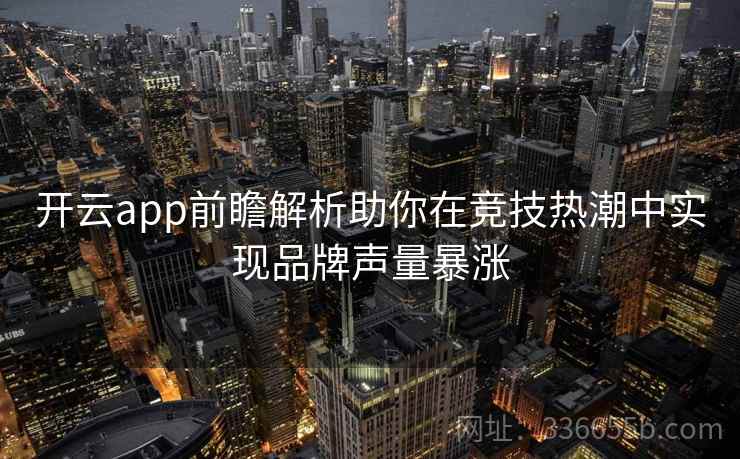 开云app前瞻解析助你在竞技热潮中实现品牌声量暴涨