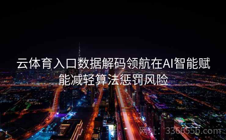 云体育入口数据解码领航在AI智能赋能减轻算法惩罚风险