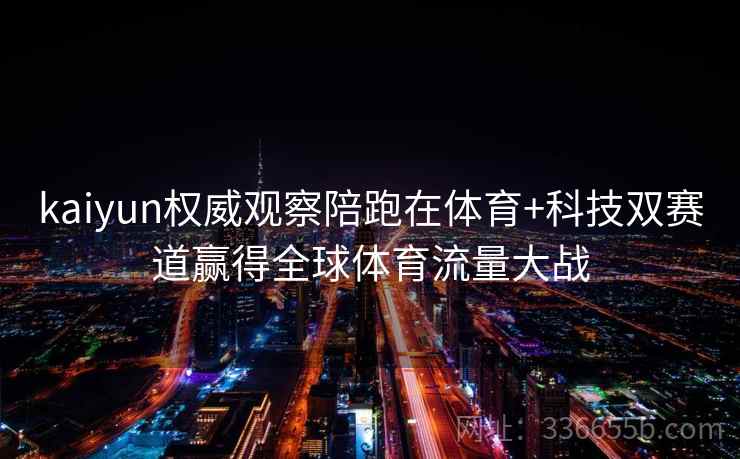kaiyun权威观察陪跑在体育+科技双赛道赢得全球体育流量大战