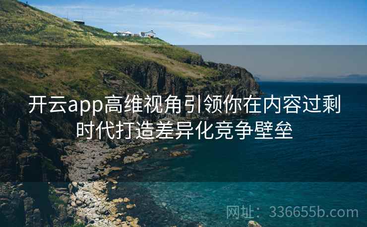 开云app高维视角引领你在内容过剩时代打造差异化竞争壁垒