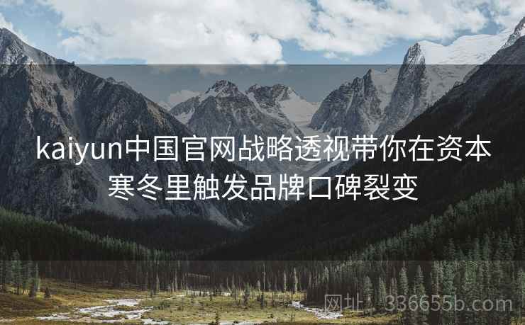 kaiyun中国官网战略透视带你在资本寒冬里触发品牌口碑裂变