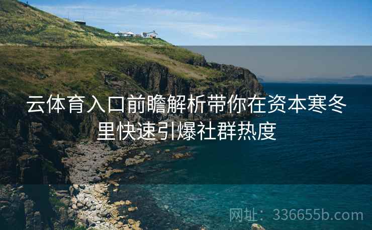 云体育入口前瞻解析带你在资本寒冬里快速引爆社群热度