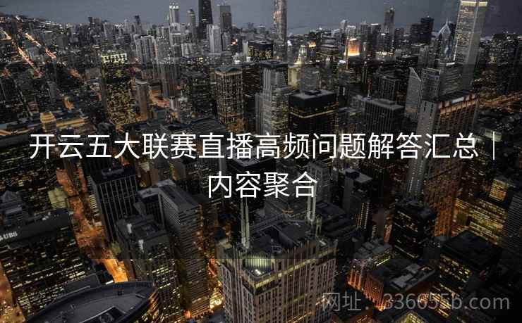 开云五大联赛直播高频问题解答汇总｜内容聚合