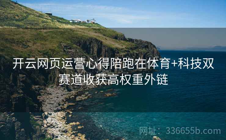 开云网页运营心得陪跑在体育+科技双赛道收获高权重外链