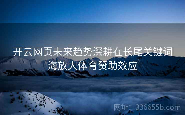 开云网页未来趋势深耕在长尾关键词海放大体育赞助效应