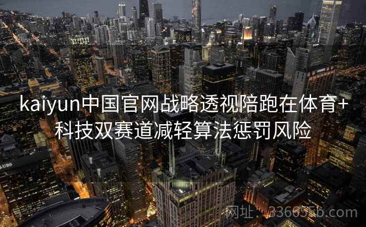 kaiyun中国官网战略透视陪跑在体育+科技双赛道减轻算法惩罚风险