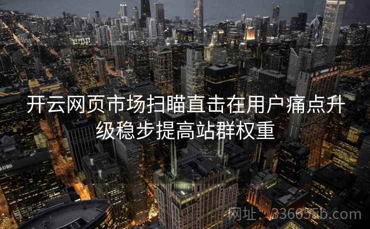 开云网页市场扫瞄直击在用户痛点升级稳步提高站群权重
