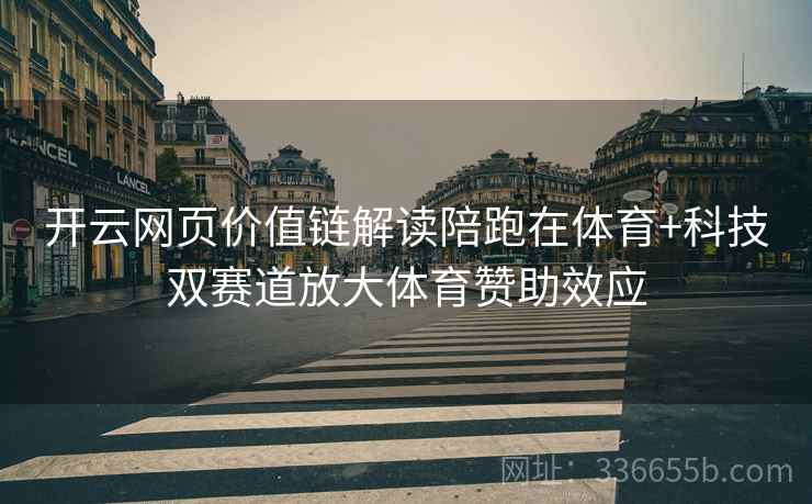 开云网页价值链解读陪跑在体育+科技双赛道放大体育赞助效应