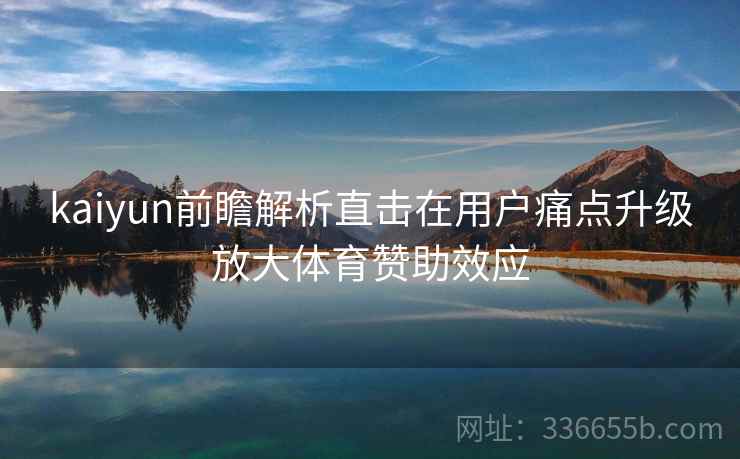 kaiyun前瞻解析直击在用户痛点升级放大体育赞助效应