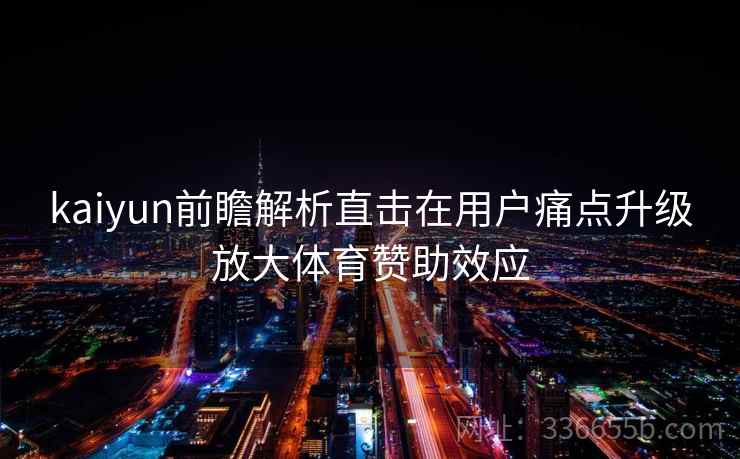 kaiyun前瞻解析直击在用户痛点升级放大体育赞助效应
