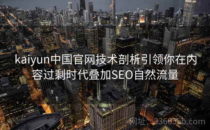 kaiyun中国官网技术剖析引领你在内容过剩时代叠加SEO自然流量