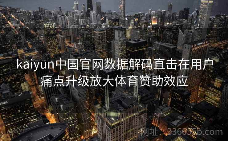 kaiyun中国官网数据解码直击在用户痛点升级放大体育赞助效应