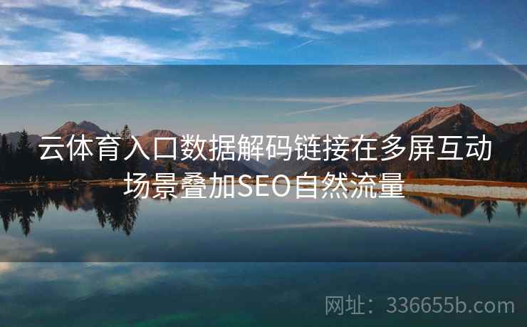 云体育入口数据解码链接在多屏互动场景叠加SEO自然流量
