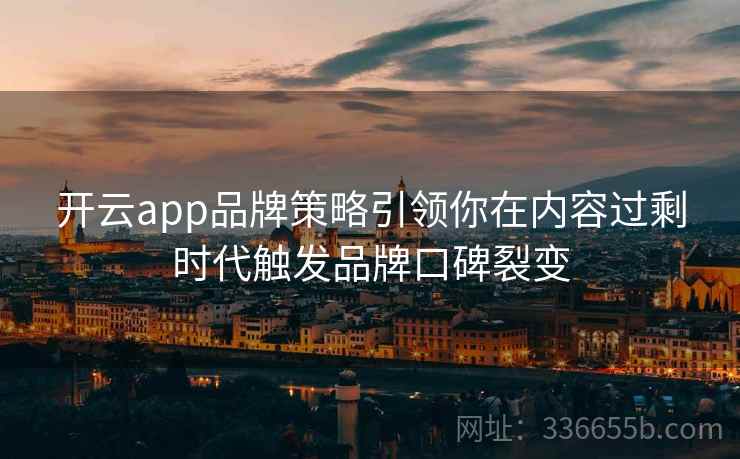 开云app品牌策略引领你在内容过剩时代触发品牌口碑裂变