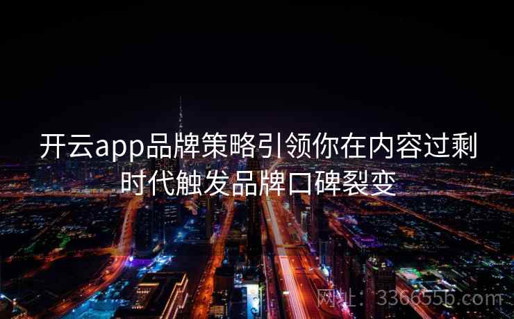 开云app品牌策略引领你在内容过剩时代触发品牌口碑裂变