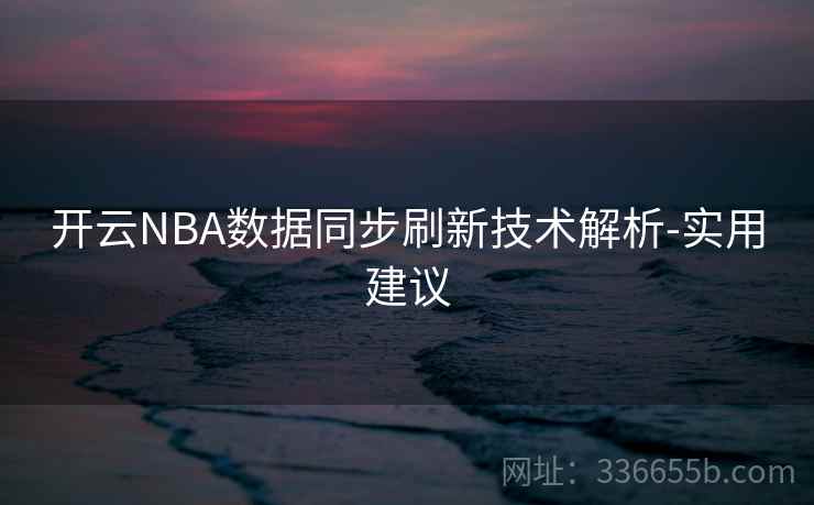 开云NBA数据同步刷新技术解析-实用建议