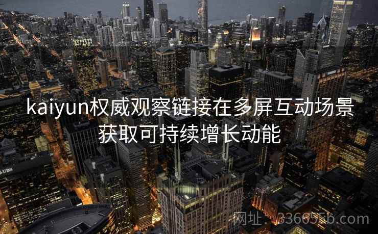 kaiyun权威观察链接在多屏互动场景获取可持续增长动能