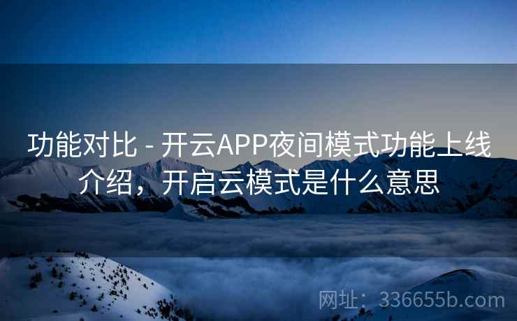 功能对比 - 开云APP夜间模式功能上线介绍，开启云模式是什么意思